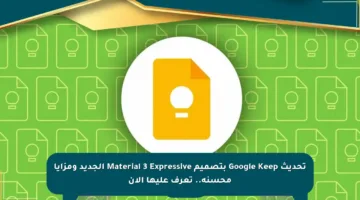 تحديث Google Keep بتصميم Material 3 Expressive الجديد ومزايا محسنة.. تعرف عليها الآن